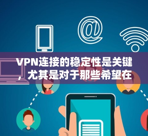 VPN连接的稳定性是关键，尤其是对于那些希望在安全和隐私之间取得平衡的人来说。以下是一些增强VPN连接稳定性的方法和步骤