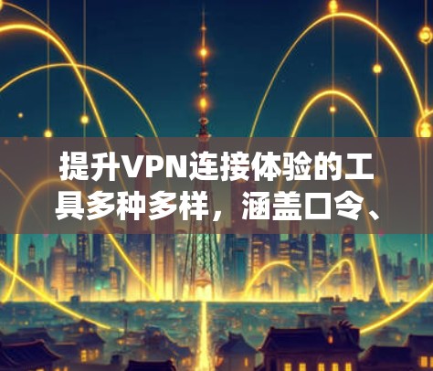 提升VPN连接体验的工具多种多样，涵盖口令、绕过入口、设备管理、安全检测以及文档学习等多个方面。以下是详细的分步指南，帮助你更好地使用这些工具