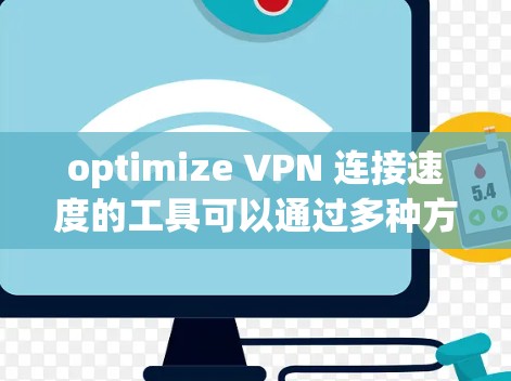 optimize VPN 连接速度的工具可以通过多种方式实现，以下是一些综合考虑的因素和推荐的工具