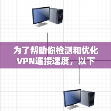 为了帮助你检测和优化VPN连接速度，以下是一些推荐的VPN连接速度检测软件及其操作指南