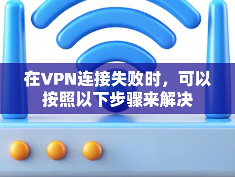 在VPN连接失败时，可以按照以下步骤来解决