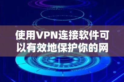 使用VPN连接软件可以有效地保护你的网络数据，但选择合适的软件并掌握正确的使用方法至关重要。以下是对VPN软件的详细分析和步骤指南