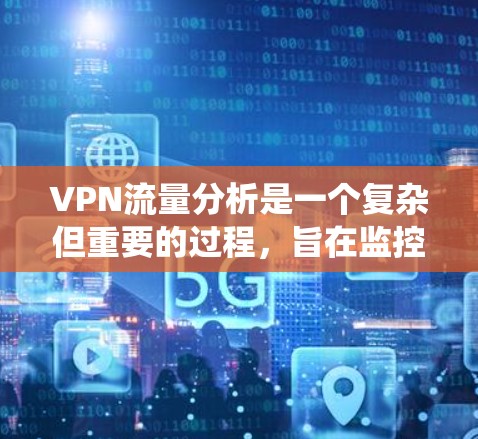VPN流量分析是一个复杂但重要的过程，旨在监控和评估VPN的服务质量。以下是一个系统化的步骤计划，帮助您逐步进行流量分析