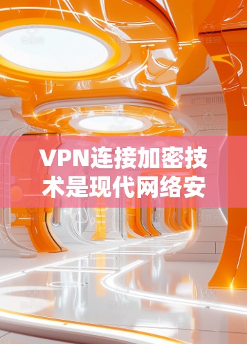 VPN连接加密技术是现代网络安全的重要组成部分，确保用户数据在传输过程中的安全和隐私。以下是关于VPN连接加密技术的详细总结