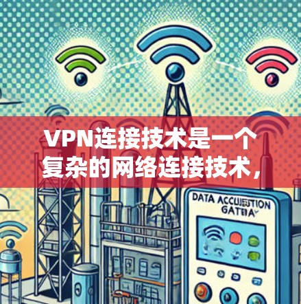 VPN连接技术是一个复杂的网络连接技术，主要用于通过外部网络访问内部网络的一部分，如公司服务器、个人资料等。以下是详细介绍