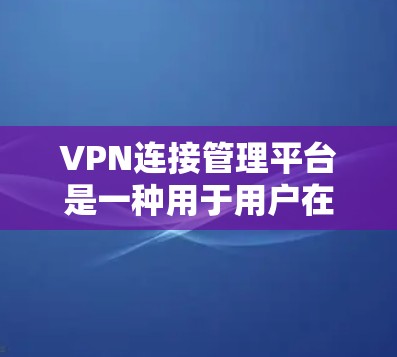 VPN连接管理平台是一种用于用户在本地设置虚拟网络以访问外部网络的工具。以下是关于这些平台的详细信息