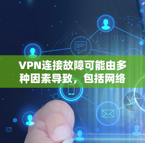 VPN连接故障可能由多种因素导致，包括网络连接、防火墙设置、服务器配置、防火墙规则等。以下是逐步排查故障的步骤