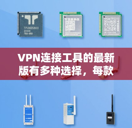 VPN连接工具的最新版有多种选择，每款都有其独特的功能和特色。以下是一些常见的VPN软件推荐，涵盖功能、安全性以及兼容性