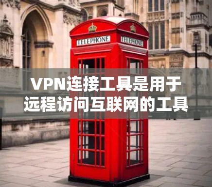 VPN连接工具是用于远程访问互联网的工具，主要包括以下几种类型