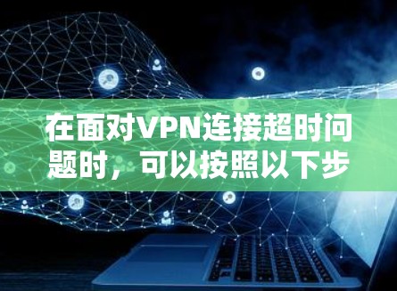 在面对VPN连接超时问题时，可以按照以下步骤进行处理