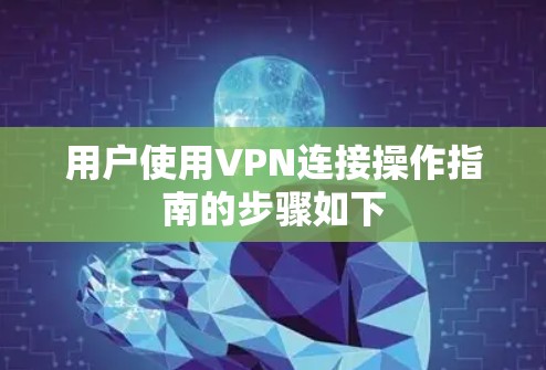 用户使用VPN连接操作指南的步骤如下 用户使用VPN连接操作指南的步骤如下