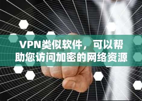 VPN类似软件，可以帮助您访问加密的网络资源，例如视频、文件和其他在线服务。以下是几个受欢迎的VPN软件推荐，您可以根据自己的需求选择