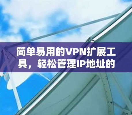 简单易用的VPN扩展工具，轻松管理IP地址的指南