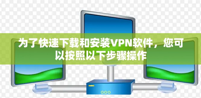 为了快速下载和安装VPN软件，您可以按照以下步骤操作