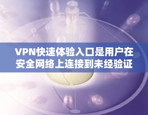 VPN快速体验入口是用户在安全网络上连接到未经验证的网络服务的入口，通常通过邮箱和密码登录。以下是对这一问题的详细分析和指南
