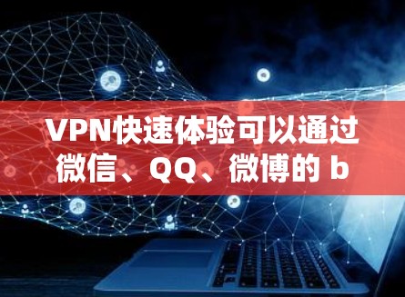 VPN快速体验可以通过微信、QQ、微博的 built-in VPN功能或下载专门的VPN软件实现。以下是一些步骤指南