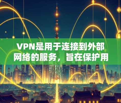VPN是用于连接到外部网络的服务，旨在保护用户数据的安全。以下是一步步的VPN入门指南