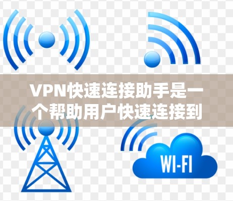 VPN快速连接助手是一个帮助用户快速连接到最近的VPN服务器的工具，确保用户能够轻松地进行网络连接，即使断电或物理连接出现问题。以下是一些常用的VPN快速连接助手及其使用方法
