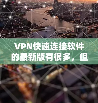 VPN快速连接软件的最新版有很多，但以下是一些比较流行的推荐