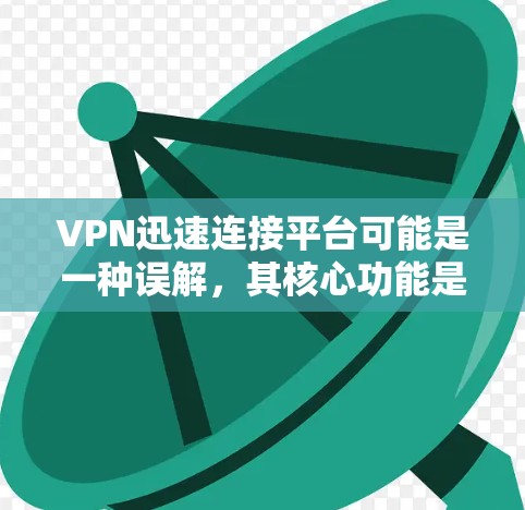 VPN迅速连接平台可能是一种误解，其核心功能是保护用户的数据安全，而不是快速连接到任何地方。以下是对此的详细解答