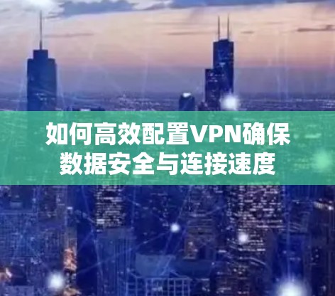 如何高效配置VPN确保数据安全与连接速度