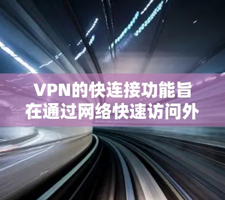 VPN的快连接功能旨在通过网络快速访问外部服务器，满足用户对快速访问外部资源的需求。以下是对这一功能的详细分析