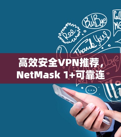 高效安全VPN推荐，NetMask 1+可靠连接工具