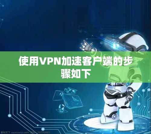 使用VPN加速客户端的步骤如下