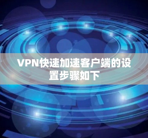 VPN快速加速客户端的设置步骤如下