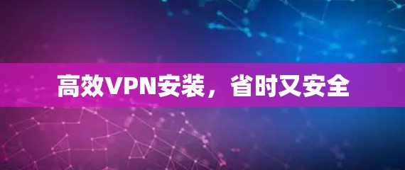 高效VPN安装,省时又安全 高效VPN安装,省时又安全
