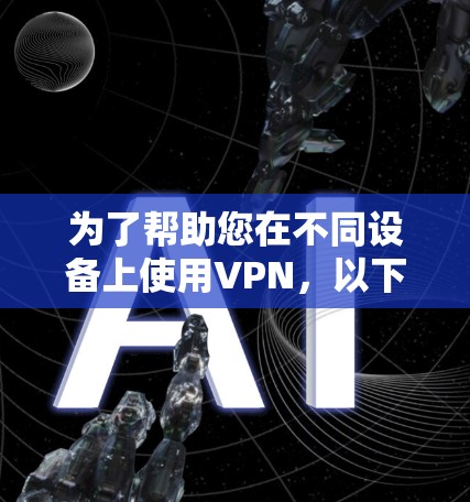 为了帮助您在不同设备上使用VPN，以下是一些专门针对跨设备使用的VPN应用推荐