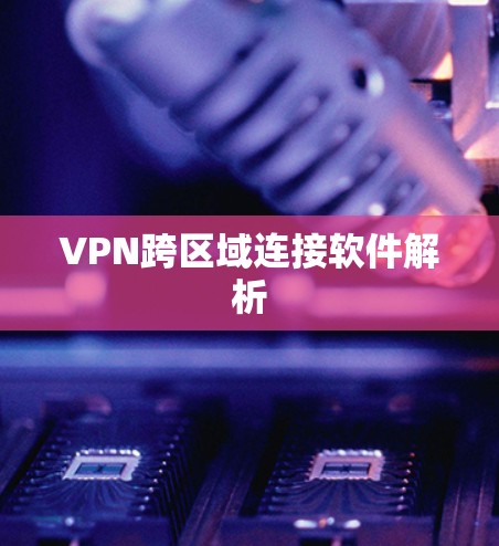 VPN跨区域连接软件解析