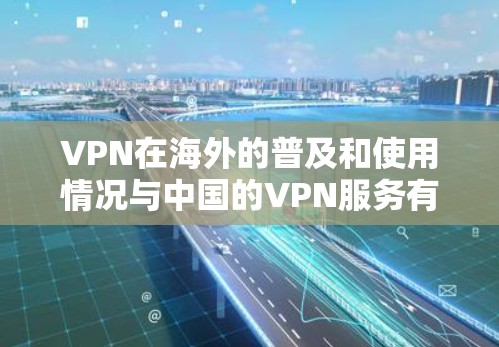 VPN在海外的普及和使用情况与中国的VPN服务有所不同，但两者都旨在帮助用户访问国外的网站和服务。以下是对VPN在海外的详细介绍