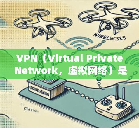 VPN（Virtual Private Network，虚拟网络）是一种通过加密技术连接多个虚拟服务器，允许用户访问外部网络资源的技术。以下是关于VPN的详细信息