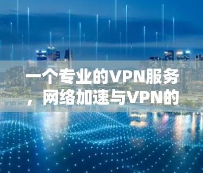 一个专业的VPN服务，网络加速与VPN的结合