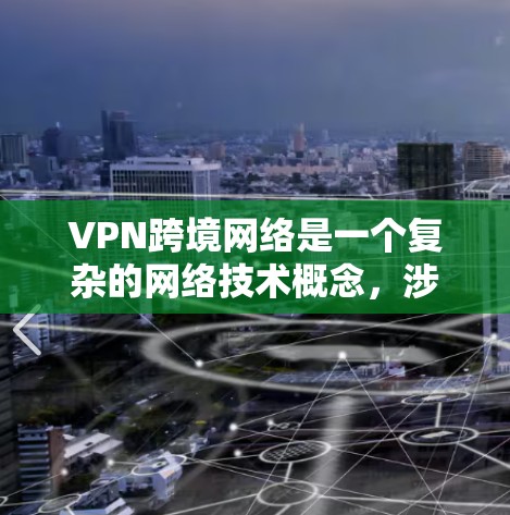 VPN跨境网络是一个复杂的网络技术概念,涉及多方面的技术、安全和隐私问题。以下是对该概念的详细分析 VPN跨境网络是一个复杂的网络技术概念,涉及多方面的技术、安全和隐私问题。以下是对该概念的详细分析