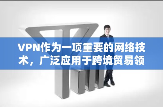 VPN作为一项重要的网络技术，广泛应用于跨境贸易领域，以确保交易数据的安全和隐私。以下是对VPN在跨境贸易中的应用、优缺点、使用注意事项和潜在风险评估的总结