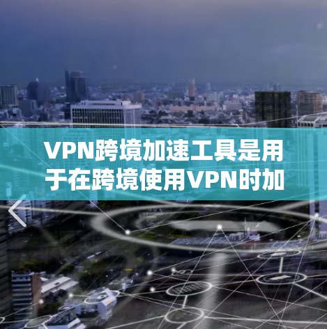 VPN跨境加速工具是用于在跨境使用VPN时加速速度的工具，帮助用户更快地连接到目标网站。以下是一些常见的VPN跨境加速工具及其功能