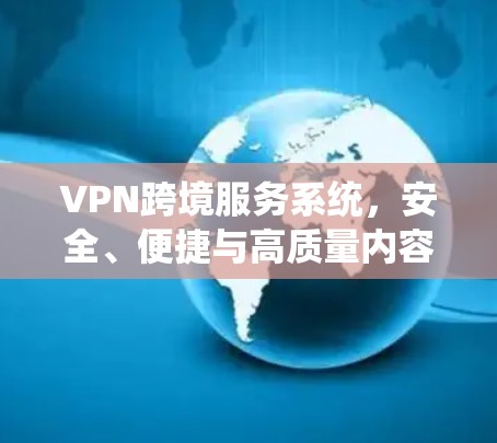 VPN跨境服务系统，安全、便捷与高质量内容