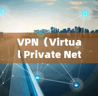 VPN（Virtual Private Network，简称VPN）是一种通过加密技术保护个人隐私和网络信息的方式，允许用户访问网络资源而不泄露敏感信息。以下是使用VPN的详细步骤