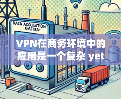 VPN在商务环境中的应用是一个复杂 yet 需要详细考虑的问题。以下是一步步的解决方案