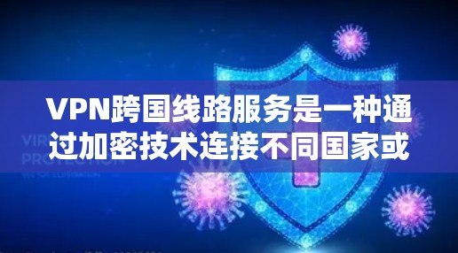 VPN跨国线路服务是一种通过加密技术连接不同国家或地区的网络，让用户在本地访问国外网站的能力。以下是关于这种情况的详细分析