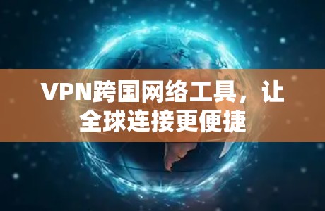 VPN跨国网络工具，让全球连接更便捷