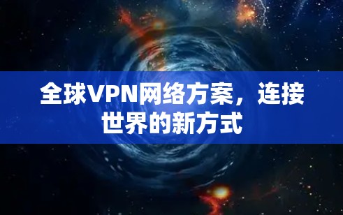 全球VPN网络方案，连接世界的新方式