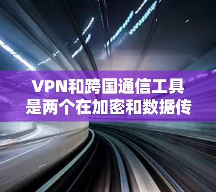 VPN和跨国通信工具是两个在加密和数据传输方面各有侧重的技术,它们在不同场景下发挥着不同的作用。以下是它们的详细比较和总结 VPN和跨国通信工具是两个在加密和数据传输方面各有侧重的技术,它们在不同场景下发挥着不同的作用。以下是它们的详细比较和总结