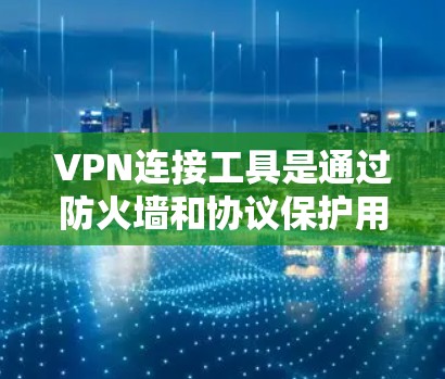 VPN连接工具是通过防火墙和协议保护用户数据安全的网络连接方式,广泛应用于全球用户访问互联网。以下是详细的步骤和信息 VPN连接工具是通过防火墙和协议保护用户数据安全的网络连接方式,广泛应用于全球用户访问互联网。以下是详细的步骤和信息