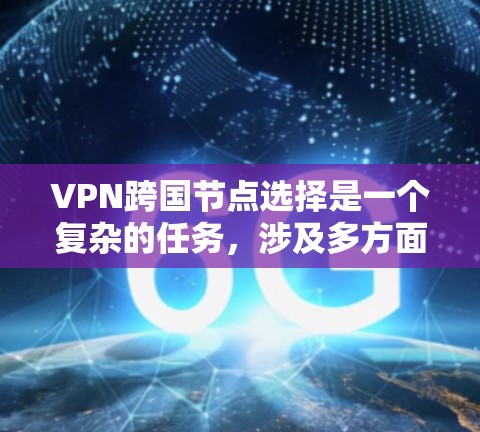 VPN跨国节点选择是一个复杂的任务，涉及多方面的技术、安全和策略问题。以下是一个详细的步骤指南，帮助您高效地选择多个VPN节点