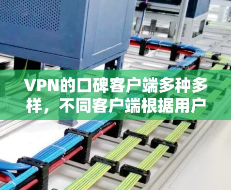 VPN的口碑客户端多种多样，不同客户端根据用户的需求和偏好可能会有所不同。以下是一些常见的VPN客户端及其特点，供你参考