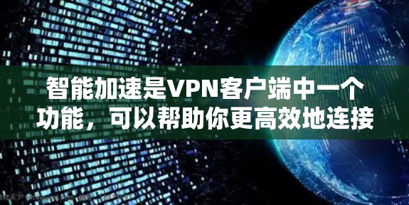 智能加速是VPN客户端中一个功能,可以帮助你更高效地连接到VPN服务。以下是关于如何实现智能加速的步骤和指导 智能加速是VPN客户端中一个功能,可以帮助你更高效地连接到VPN服务。以下是关于如何实现智能加速的步骤和指导