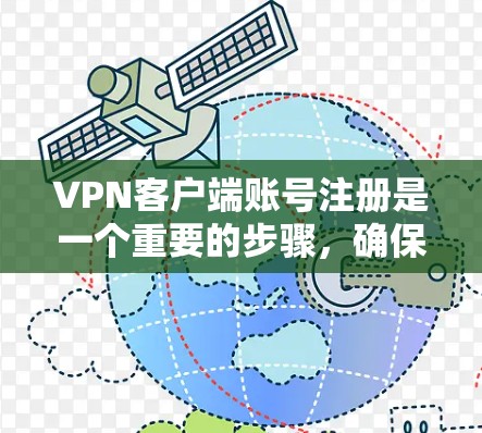 VPN客户端账号注册是一个重要的步骤,确保账号安全和功能正常。以下是详细的步骤和注意事项 VPN客户端账号注册是一个重要的步骤,确保账号安全和功能正常。以下是详细的步骤和注意事项